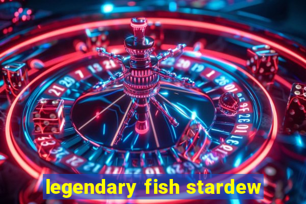 legendary fish stardew